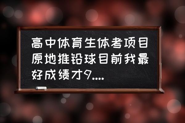 原地推铅球的正确方法与技巧 高中体育生体考项目原地推铅球目前我最好成绩才9.5米、9.5米才70分、我的姿势问题不大、如何训练？