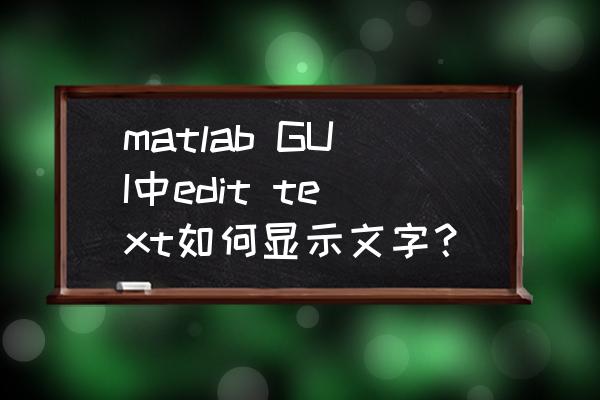 edittext怎么能输入中文 matlab GUI中edit text如何显示文字？