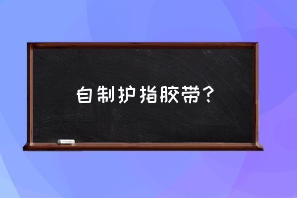 写字护指绷带可以防止手指变形吗 自制护指胶带？