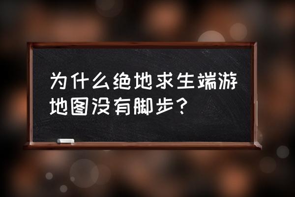 绝地求生地图没有脚印显示 为什么绝地求生端游地图没有脚步？