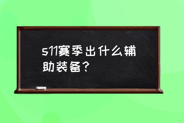 lol s11所有装备详细介绍 s11赛季出什么辅助装备？