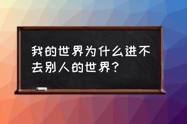 我的世界最新版如何进入游戏 我的世界为什么进不去别人的世界？