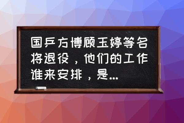 在哪能看到乒乓球全锦赛直播 国乒方博顾玉婷等名将退役，他们的工作谁来安排，是自谋出路吗？