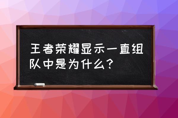 王者荣耀怎么关掉组队自动准备 王者荣耀显示一直组队中是为什么？