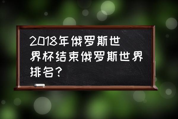 2018俄罗斯世界杯前八名 2018年俄罗斯世界杯结束俄罗斯世界排名？