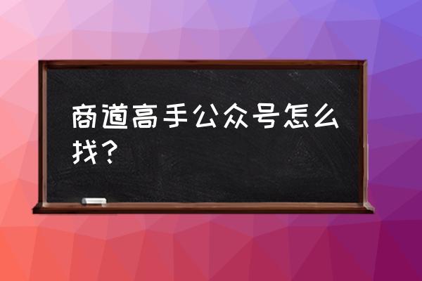 商道高手扩建商铺攻略 商道高手公众号怎么找？