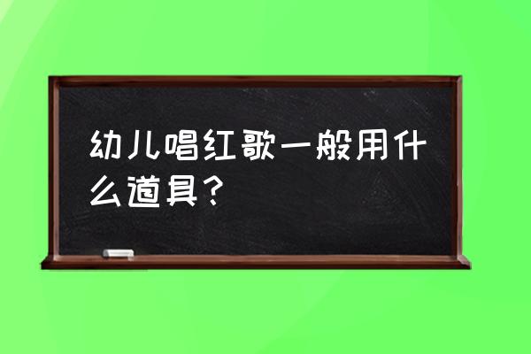 合唱国旗道具应该放哪里 幼儿唱红歌一般用什么道具？