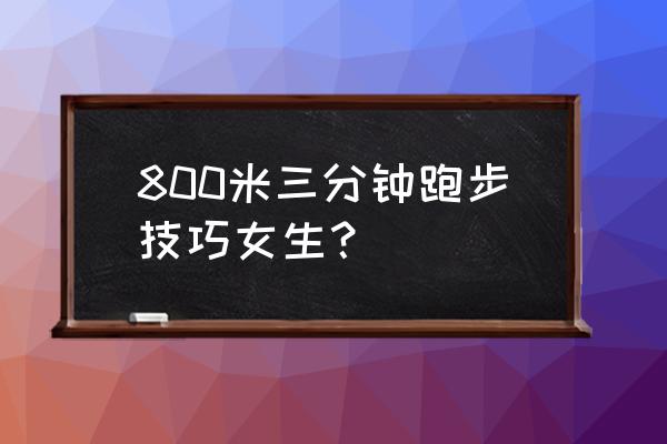 女生800米跑步三分钟技巧 800米三分钟跑步技巧女生？