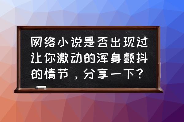 战痕英雄的荣耀攻略 网络小说是否出现过让你激动的浑身颤抖的情节，分享一下？