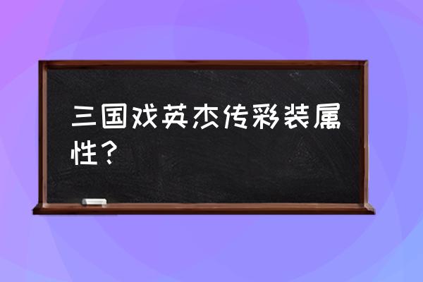 三国英杰传职业怎么安排 三国戏英杰传彩装属性？