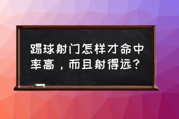 足球场跑位正确方法 踢球射门怎样才命中率高，而且射得远？