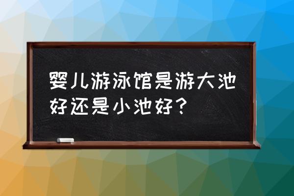 婴儿游泳哪种游泳池比较好 婴儿游泳馆是游大池好还是小池好？