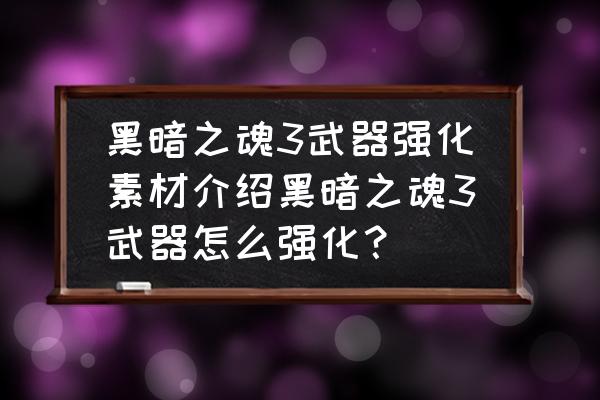 黑魂三元素碎片地点 黑暗之魂3武器强化素材介绍黑暗之魂3武器怎么强化？