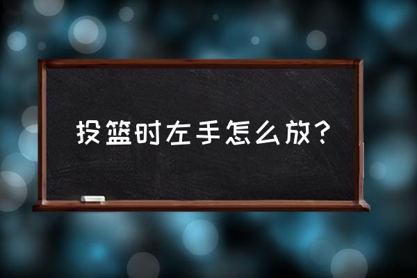 篮球投篮正确手势让命中率变高 投篮时左手怎么放？