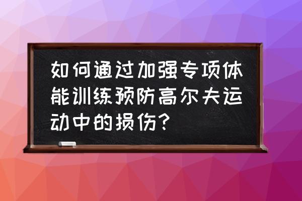 高尔夫球技巧与训练方法 如何通过加强专项体能训练预防高尔夫运动中的损伤？