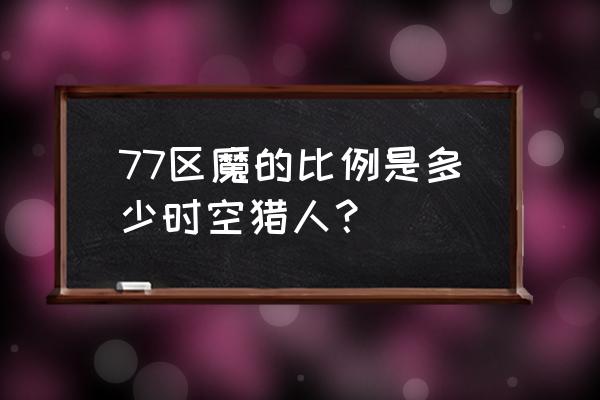 魔晶猎人怎么玩 77区魔的比例是多少时空猎人？