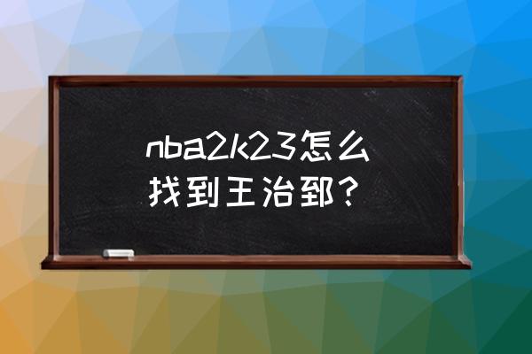 王治郅为什么从nba回来 nba2k23怎么找到王治郅？