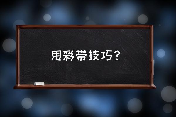 腰部甩球游戏技巧 甩彩带技巧？