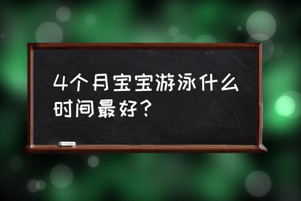 婴儿游泳最好什么时间段 4个月宝宝游泳什么时间最好？