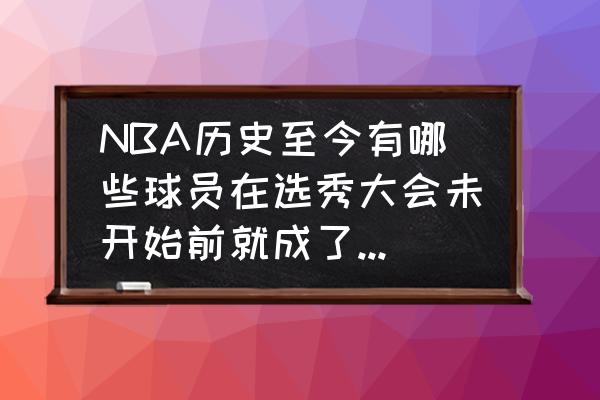 nba近二十年选秀状元名单 NBA历史至今有哪些球员在选秀大会未开始前就成了公认的状元？