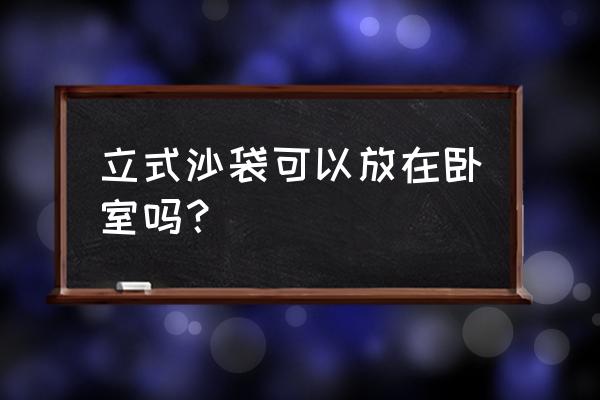 哪种拳击沙袋好立式 立式沙袋可以放在卧室吗？