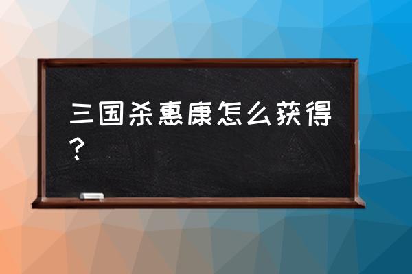 三国杀嵇康技能详解 三国杀惠康怎么获得？