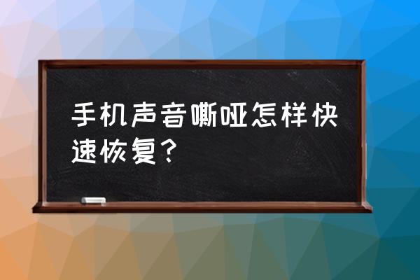 手机声音怎么调成沙哑 手机声音嘶哑怎样快速恢复？