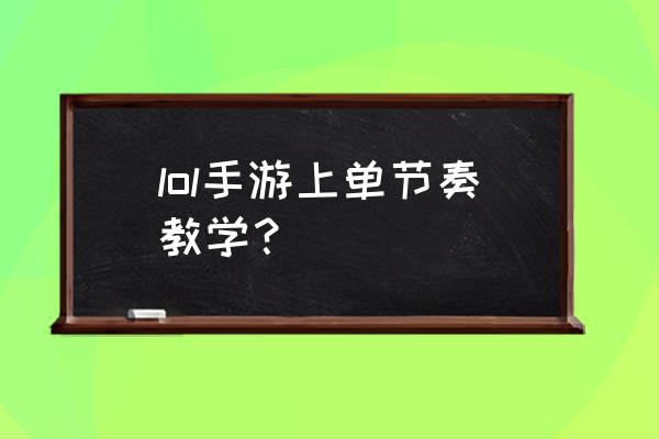 lol手游如何练习 lol手游上单节奏教学？