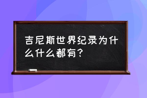 吉尼斯世界纪录的来历 吉尼斯世界纪录为什么什么都有？