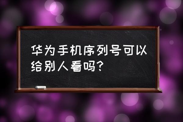 华为手机查找手机对方知道吗 华为手机序列号可以给别人看吗？