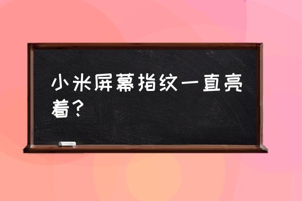 屏下指纹怎么老是亮啊 小米屏幕指纹一直亮着？