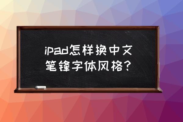 苹果ipad如何设置默认字体字号 ipad怎样换中文笔锋字体风格？