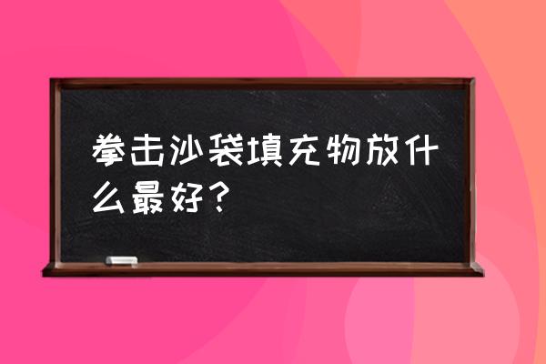 拳击沙袋 拳击沙袋填充物放什么最好？