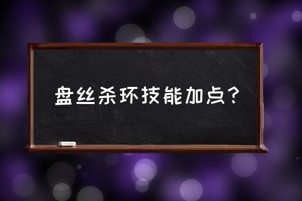 梦幻西游盘丝洞加点方案 盘丝杀环技能加点？