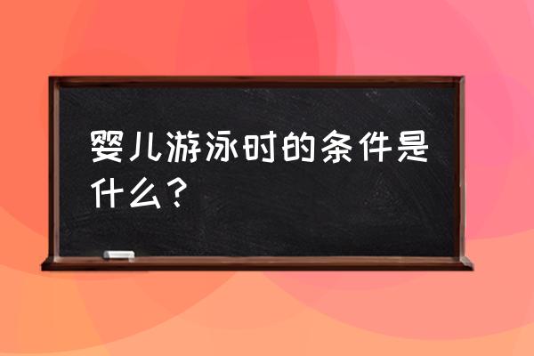 幼儿园室内游泳池需要什么条件 婴儿游泳时的条件是什么？