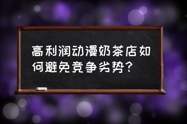 动漫店利润怎么样 高利润动漫奶茶店如何避免竞争劣势？