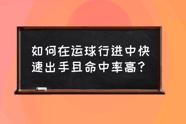 怎么样才能快速运球 如何在运球行进中快速出手且命中率高？