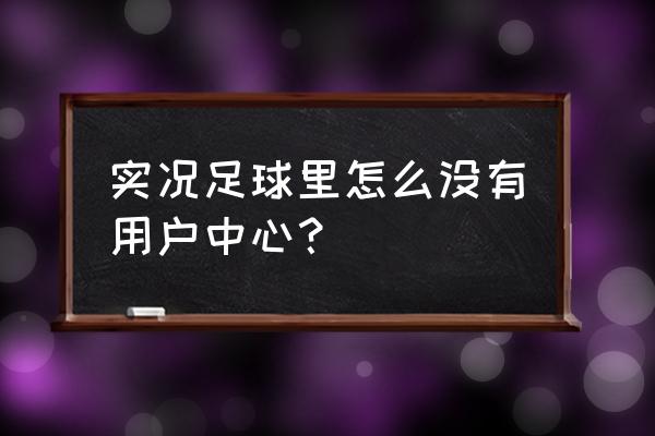 实况足球id绑定后怎么绑定手机号 实况足球里怎么没有用户中心？