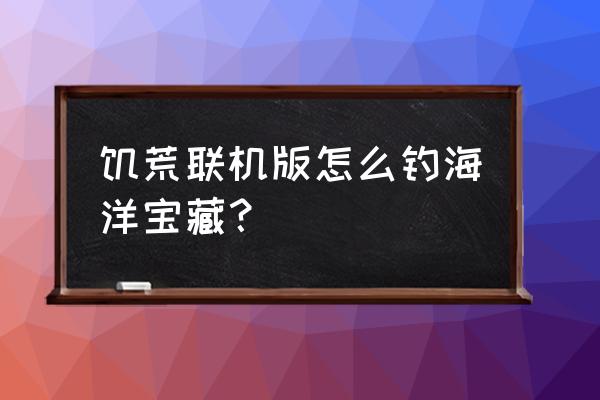 饥荒中鱼竿怎么使用 饥荒联机版怎么钓海洋宝藏？