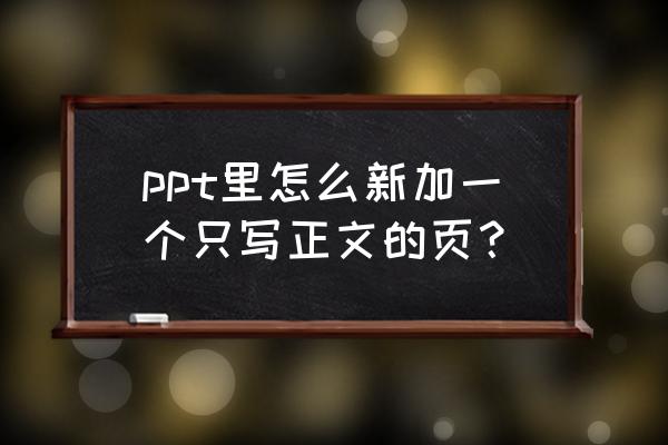 ppt如何添加多页正文模板 ppt里怎么新加一个只写正文的页？