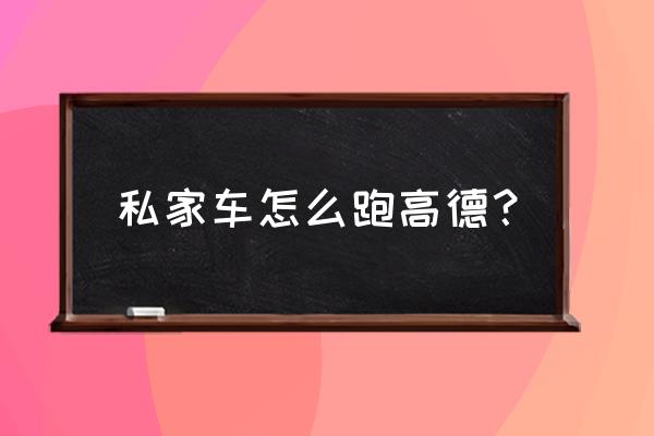 高德地图注册顺风车司机 私家车怎么跑高德？