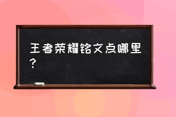 最新版王者荣耀铭文升级在哪里找 王者荣耀铭文点哪里？