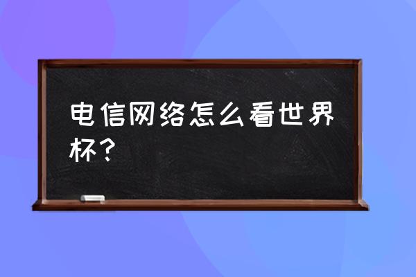 卡塔尔世界杯抖音转播时间多久 电信网络怎么看世界杯？