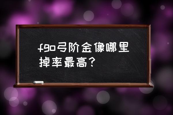 十二试炼怎么通关fgo fgo弓阶金像哪里掉率最高？