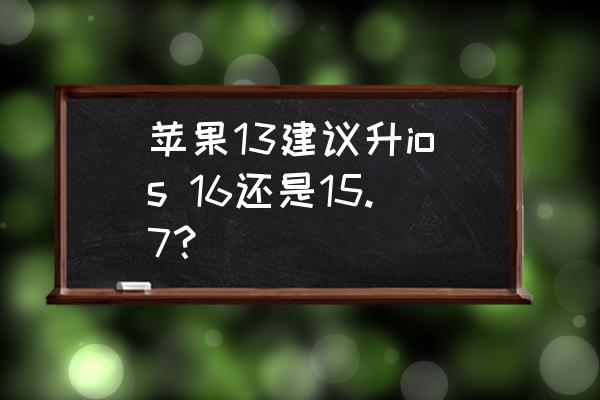 苹果ios16哪个版本最好 苹果13建议升ios 16还是15.7？