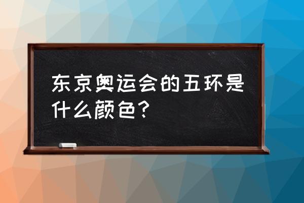 奥林匹克五环的颜色有哪五种 东京奥运会的五环是什么颜色?