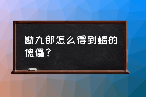 火影忍者ol蝎百机傀儡搭配 勘九郎怎么得到蝎的傀儡？