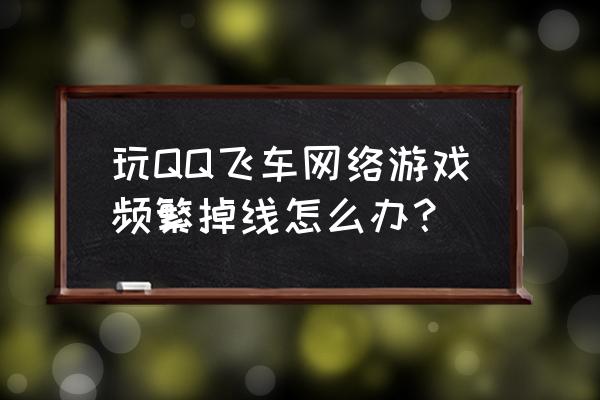 qq飞车电脑版防火墙怎么设置 玩QQ飞车网络游戏频繁掉线怎么办？