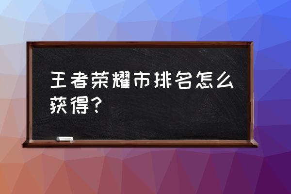 王者荣耀怎么获取韩信英雄 王者荣耀市排名怎么获得？