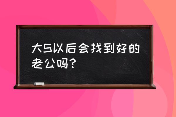 世界杯与婚姻 大S以后会找到好的老公吗？